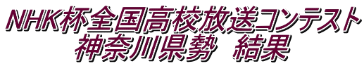 NHK杯全国高校放送コンテスト 神奈川県勢　結果